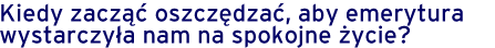 Emerytura - jak na nią oszczędzać