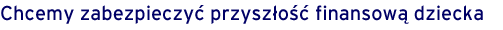 Ubezpieczamy przyszłość finansową dziecka